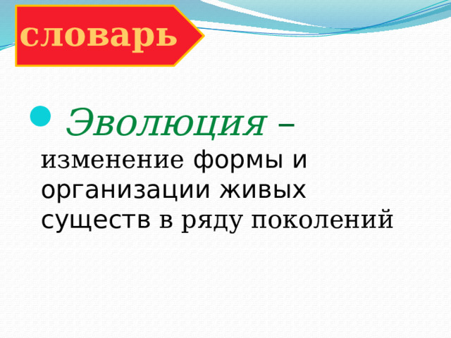 словарь Эволюция – изменение формы и организации живых существ в ряду поколений 