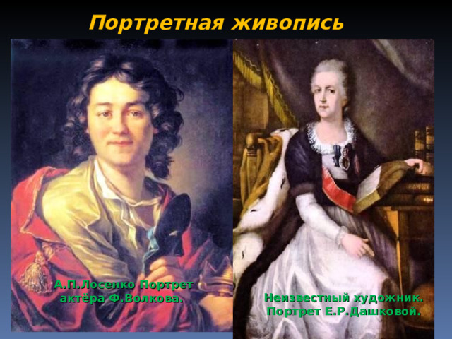 А.П.Лосенко Портрет актёра Ф.Волкова. Портретная живопись Неизвестный художник. Портрет Е.Р.Дашковой. 