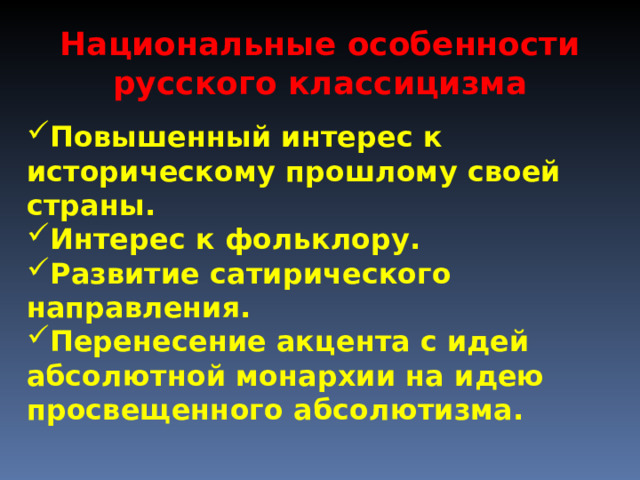 Национальные особенности русского классицизма Повышенный интерес к историческому прошлому своей страны. Интерес к фольклору. Развитие сатирического направления. Перенесение акцента с идей абсолютной монархии на идею просвещенного абсолютизма. 
