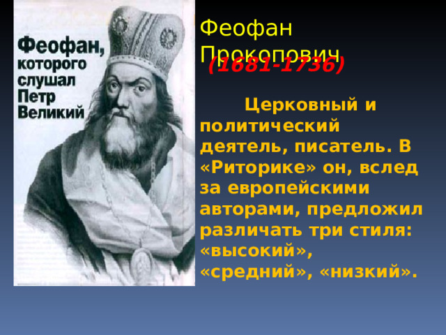 Феофан Прокопович (1681-1736)  Церковный и политический деятель, писатель. В «Риторике» он, вслед за европейскими авторами, предложил различать три стиля: «высокий», «средний», «низкий». 7 