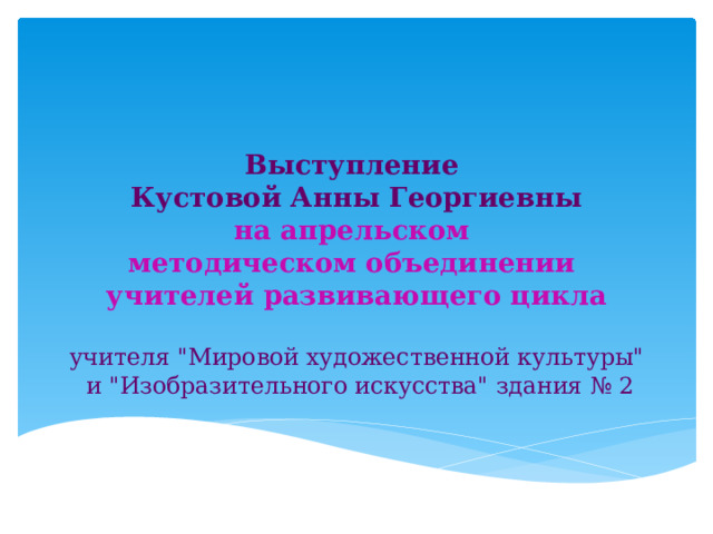    Выступление  Кустовой Анны Георгиевны  на апрельском  методическом объединении  учителей развивающего цикла     учителя 