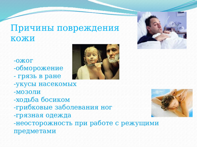 Причины повреждения кожи -ожог -обморожение - грязь в ране -укусы насекомых -мозоли -ходьба босиком -грибковые заболевания ног -грязная одежда -неосторожность при работе с режущими предметами 