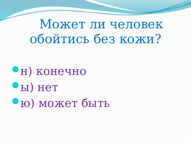  Может ли человек обойтись без кожи?   н) конечно ы) нет ю) может быть 
