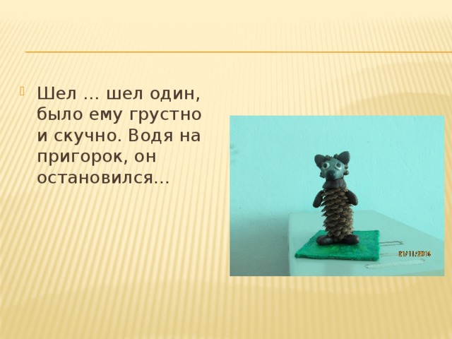 Шел … шел один, было ему грустно и скучно. Водя на пригорок, он остановился… 
