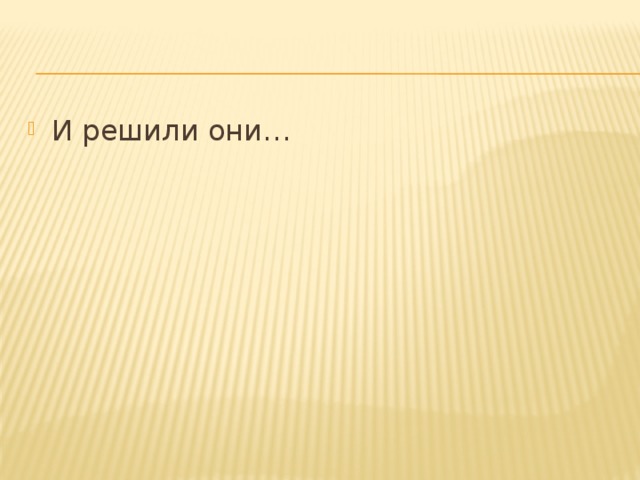 И решили они… 