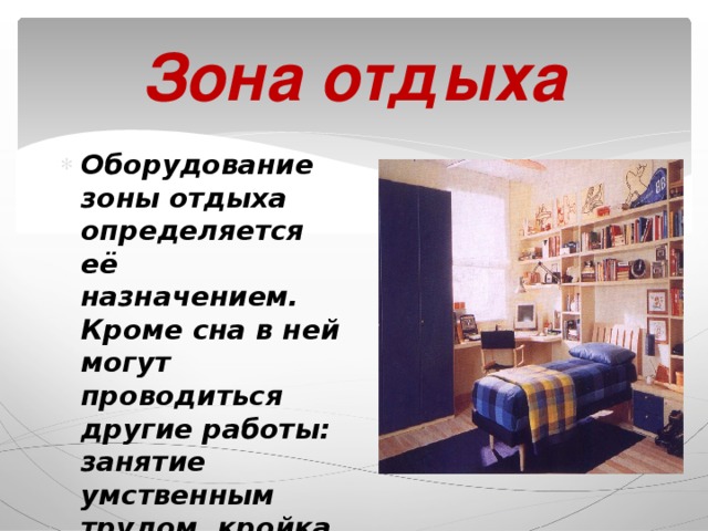 Зона отдыха Оборудование зоны отдыха определяется её назначением. Кроме сна в ней могут проводиться другие работы: занятие умственным трудом, кройка и шитьё, вязание .  
