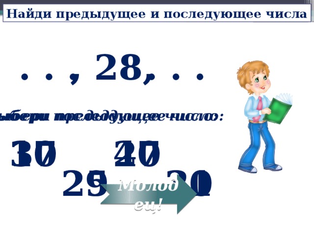 Найди предыдущее и последующее числа , 28, . . . . . . Выбери предыдущее число: Выбери последующее число: 17 27 30 40 25 20 29 31 Молодец! 