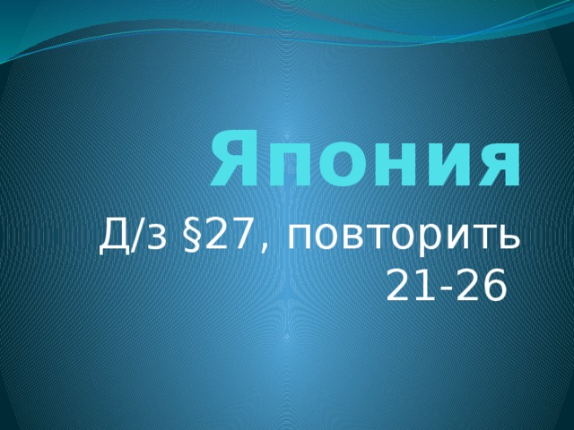 Япония Д/з §27, повторить 21-26 