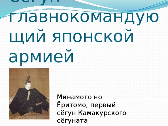 Сёгун – главнокомандующий японской армией Минамото но Ёритомо, первый сёгун Камакурского сёгуната 