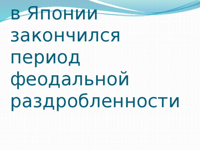  В начале 17 века в Японии закончился период феодальной раздробленности 