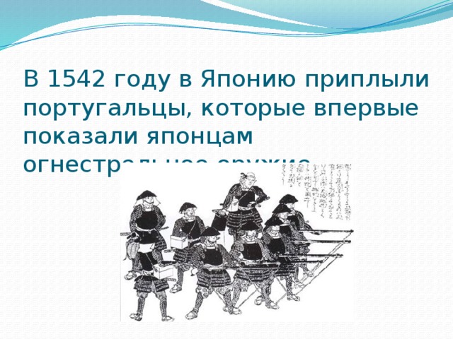В 1542 году в Японию приплыли португальцы, которые впервые показали японцам огнестрельное оружие 
