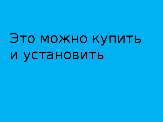 Это можно купить и установить 