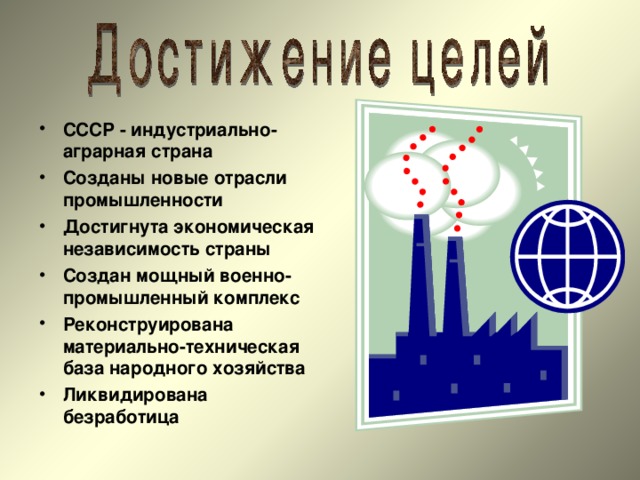 СССР - индустриально-аграрная страна Созданы новые отрасли промышленности Достигнута экономическая независимость страны Создан мощный военно-промышленный комплекс Реконструирована материально-техническая база народного хозяйства Ликвидирована безработица  