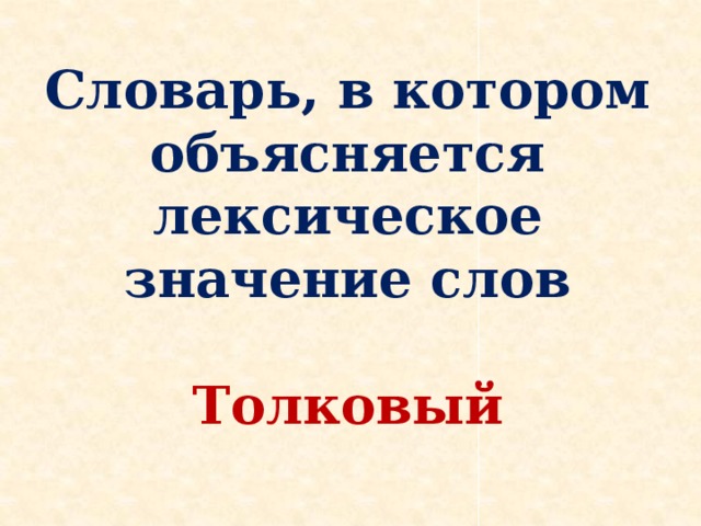 Словарь, в котором объясняется лексическое значение слов  Толковый
