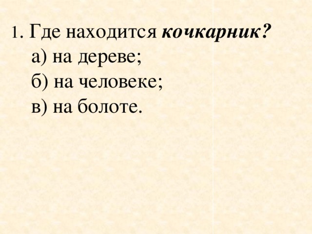 1 . Где находится кочкарник?      а) на дереве;     б) на человеке;     в) на болоте.      