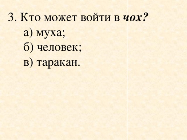 3. Кто может войти в  чох?        а) муха;      б) человек;      в) таракан.  