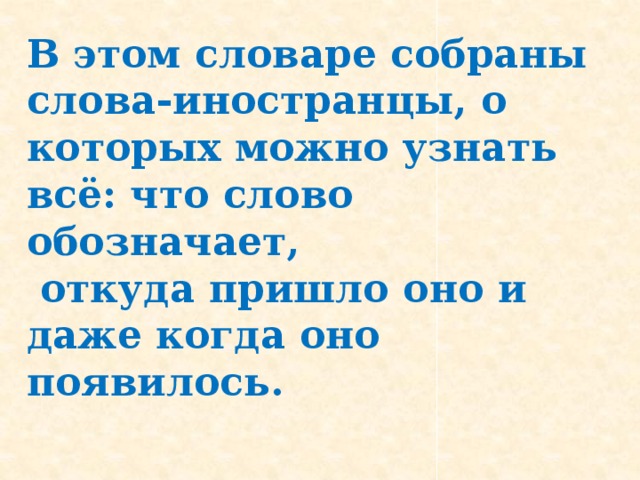 В этом словаре собраны слова-иностранцы, о которых можно узнать всё: что слово обозначает,  откуда пришло оно и даже когда оно появилось.