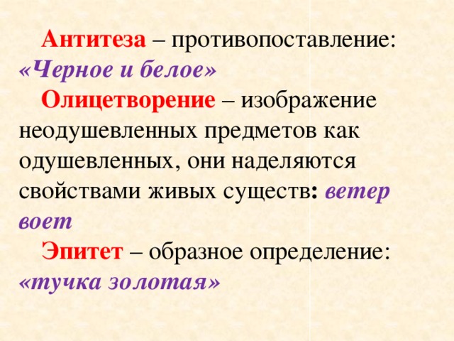 Антитеза – противопоставление: «Черное и белое» Олицетворение – изображение неодушевленных предметов как одушевленных, они наделяются свойствами живых существ : ветер воет Эпитет – образное определение: «тучка золотая»