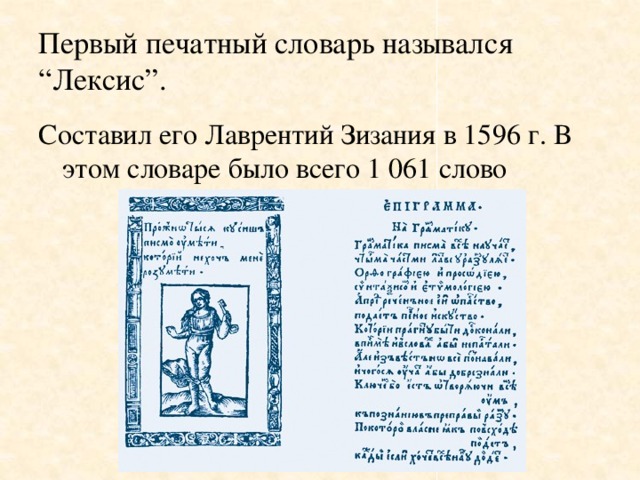 Первый печатный словарь назывался “Лексис”. Составил его Лаврентий Зизания в 1596 г. В этом словаре было всего 1 061 слово
