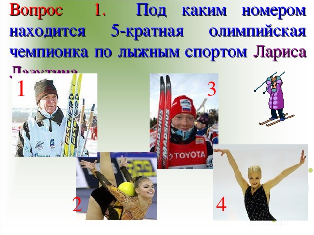 Вопрос 1. Под каким номером находится 5-кратная олимпийская чемпионка по лыжным спортом Лариса Лазутина   1 3 2 4