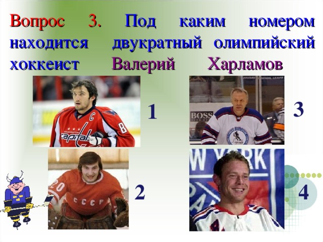 Вопрос 3. Под каким номером находится двукратный олимпийский хоккеист Валерий Харламов    3 1 4 2