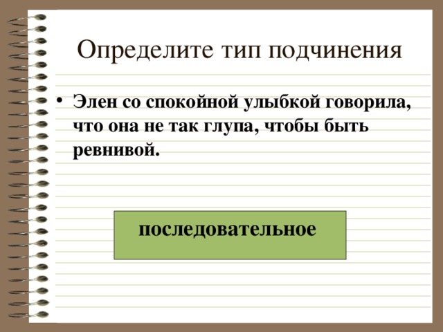 Определите тип подчинения Элен со спокойной улыбкой говорила, что она не так глупа, чтобы быть ревнивой. последовательное  
