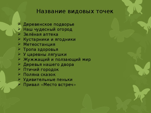 Название видовых точек Деревенское подворье Наш чудесный огород Зелёная аптека Кустарники и ягодники Метеостанция Тропа здоровья У царевны лягушки Жужжащий и ползающий мир Деревья нашего двора Птичий городок Поляна сказок Удивительные пеньки Привал «Место встреч» 