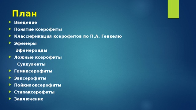 План Введение Понятие ксерофиты Классификация ксерофитов по П.А. Генкелю Эфемеры  Эфемероиды Ложные ксерофиты  Суккуленты Гемиксерофиты Эвксерофиты Пойкилоксерофиты Стипаксерофиты Заключение 