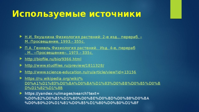 Используемые источники   Н.И. Якушкина Физиология растений: 2-е изд., перераб . – М.:Просвещение , 1993.- 355с. П.А. Генкель Физиология растений.  Изд. 4-е, перераб . М., «Просвещение», 1975.- 335с. http :// biofile.ru/bio/9366.html http://www.studfiles.ru/preview/1811328 / http:// www.science-education.ru/ru/article/view?id=13156 https://ru.wikipedia.org/wiki/% D0%A1%D1%83%D0%BA%D0%BA%D1%83%D0%BB%D0%B5%D0%BD%D1%82%D1%8B https://yandex.ru/images/search?text=%D0%B2%D0%B5%D1%80%D0%BE%D0%BD%D0%B8%D0%BA%D0%B0%20%D1%81%D0%B5%D1%80%D0%B0%D1%8F 