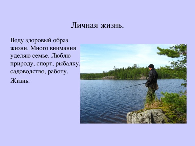 Личная жизнь. Веду здоровый образ жизни. Много внимания уделяю семье. Люблю природу, спорт, рыбалку, садоводство, работу. Жизнь. 