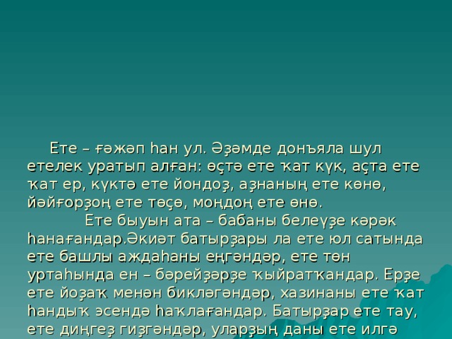 Ете – ғәжәп һан ул. Әҙәмде донъяла шул етелек уратып алған: өҫтә ете ҡат күк, аҫта ете ҡат ер, күктә ете йондоҙ, аҙнаның ете көнө, йәйғорҙоң ете төҫө, моңдоң ете өнө.  Ете быуын ата – бабаны белеүҙе кәрәк һанағандар.Әкиәт батырҙары ла ете юл сатында ете башлы аждаһаны еңгәндәр, ете төн уртаһында ен – бәрейҙәрҙе ҡыйратҡандар. Ерҙе ете йоҙаҡ менән бикләгәндәр, хазинаны ете ҡат һандыҡ эсендә һаҡлағандар. Батырҙар ете тау, ете диңгеҙ гиҙгәндәр, уларҙың даны ете илгә еткән, теүәлдәр ете ҡат үлсәп, бер ҡат киҫкәндәр.Ысынлап та, беҙҙе ете һаны уратып алған.  Әле күптән түгел, беҙҙең республиканың ете мөғжизәһен билдәләнеләр. Ул БСТ каналының “Сәләм” тапшырыуы тарафынан ойошторолдо. Ниндәй мөғжизәләр улар? 