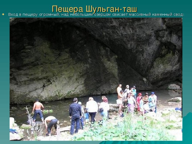 Пещера Шульган-таш  Вход в пещеру огромный, над небольшим озерцом свисает массивный каменный свод: 