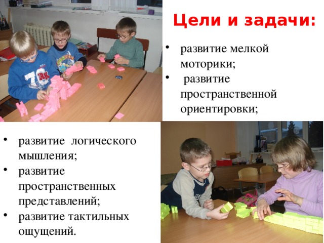 Цели и задачи: развитие мелкой моторики;  развитие пространственной ориентировки; развитие логического мышления; развитие пространственных представлений; развитие тактильных ощущений. 