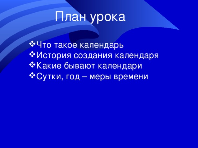 План урока Что такое календарь История создания календаря Какие бывают календари Сутки, год – меры времени 