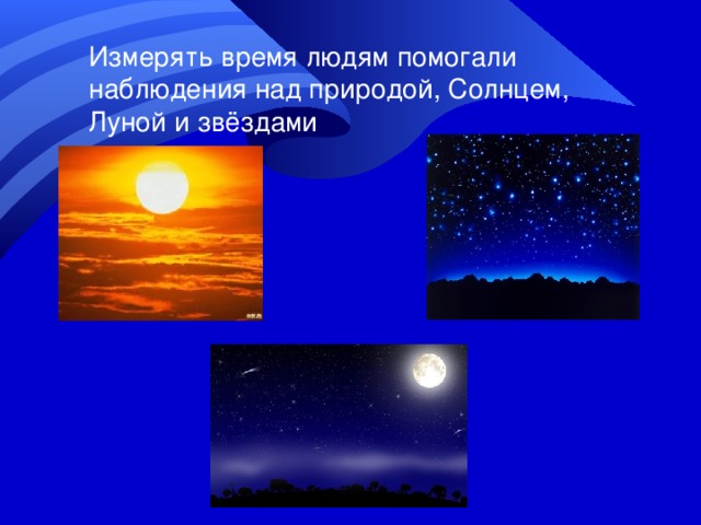Измерять время людям помогали наблюдения над природой, Солнцем, Луной и звёздами 