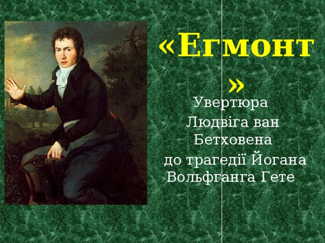 «Егмонт» Увертюра Людвіга ван Бетховена  до трагедії Йогана Вольфганга Гете 