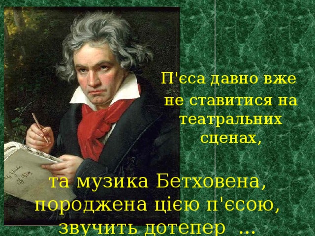 П'єса давно вже не ставитися на театральних сценах, та музика Бетховена, породжена цією п'єсою, звучить дотепер ... 