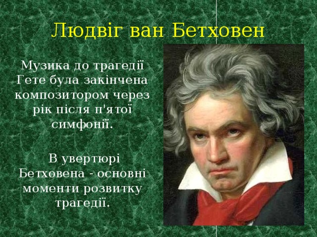 Людвіг ван Бетховен Музика до трагедії Гете була закінчена композитором через рік після п'ятої симфонії.  В увертюрі Бетховена - основні моменти розвитку трагедії. 