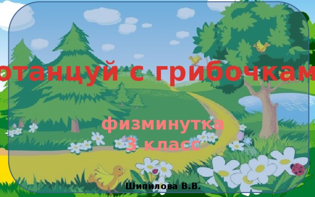 Потанцуй с грибочками физминутка 3 класс Шипилова В.В. 