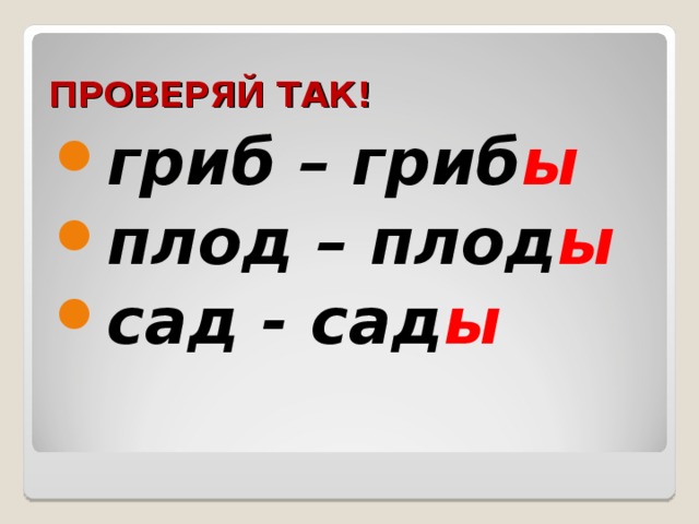 ПРОВЕРЯЙ ТАК! гриб – гриб ы плод – плод ы сад - сад ы 