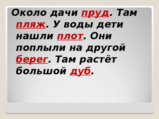 Около дачи пруд . Там пляж . У воды дети нашли плот . Они поплыли на другой берег . Там растёт большой дуб . 