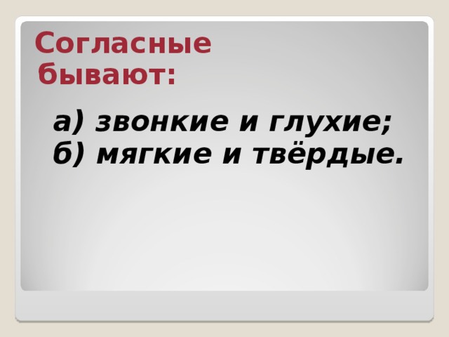  Согласные бывают: а) звонкие и глухие; б) мягкие и твёрдые. 