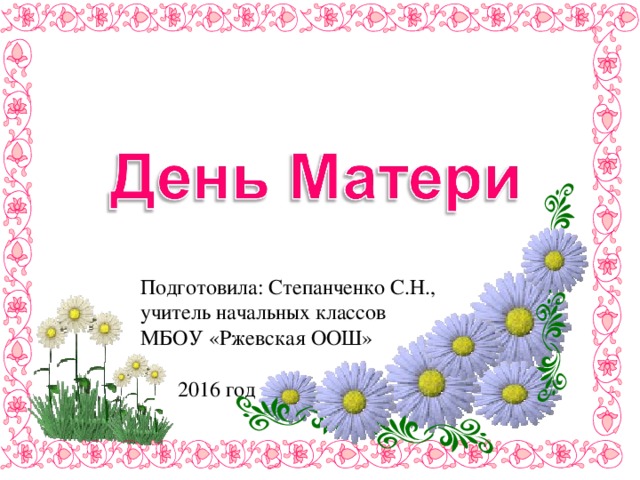 Подготовила: Степанченко С.Н., учитель начальных классов МБОУ «Ржевская ООШ»  2016 год