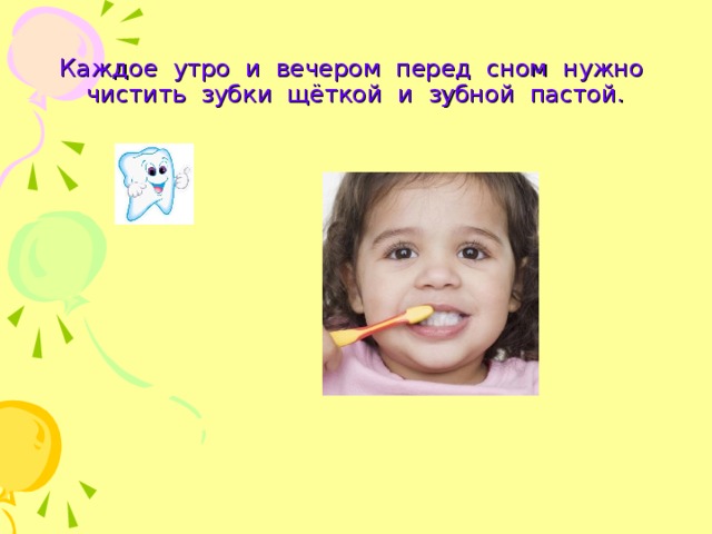 Каждое утро и вечером перед сном нужно чистить зубки щёткой и зубной пастой. 