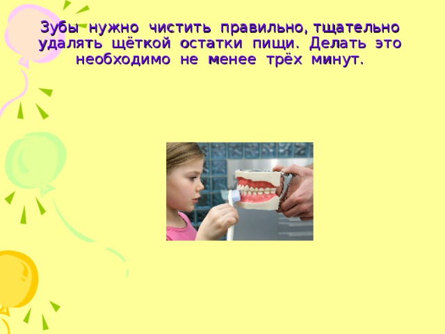 Зубы нужно чистить правильно, тщательно удалять щёткой остатки пищи. Делать это необходимо не менее трёх минут. 