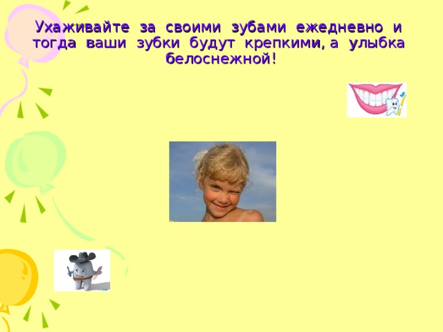 Ухаживайте за своими зубами ежедневно и тогда ваши зубки будут крепкими, а улыбка белоснежной! 