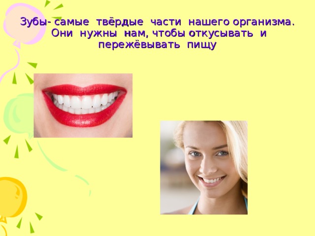 Зубы- самые твёрдые части нашего организма. Они нужны нам, чтобы откусывать и пережёвывать пищу 