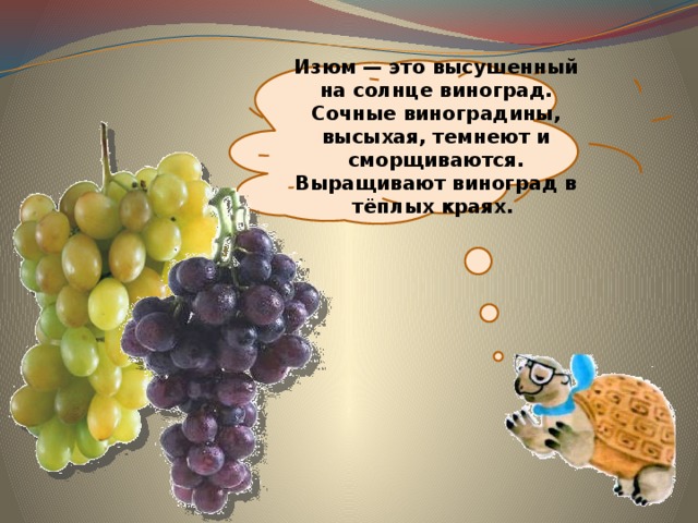 Изюм — это высушенный на солнце виноград. Сочные виноградины, высыхая, темнеют и сморщиваются. Выращивают виноград в тёплых краях. 