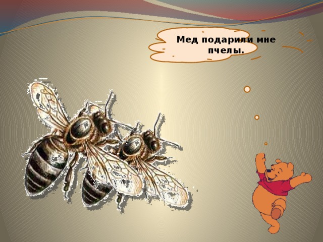 Мед подарили мне пчелы. 