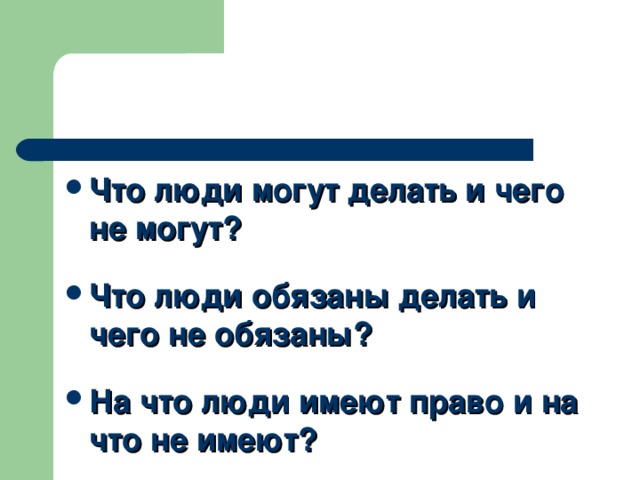 Что люди могут делать и чего не могут?  Что люди обязаны делать и чего не обязаны?  На что люди имеют право и на что не имеют? 